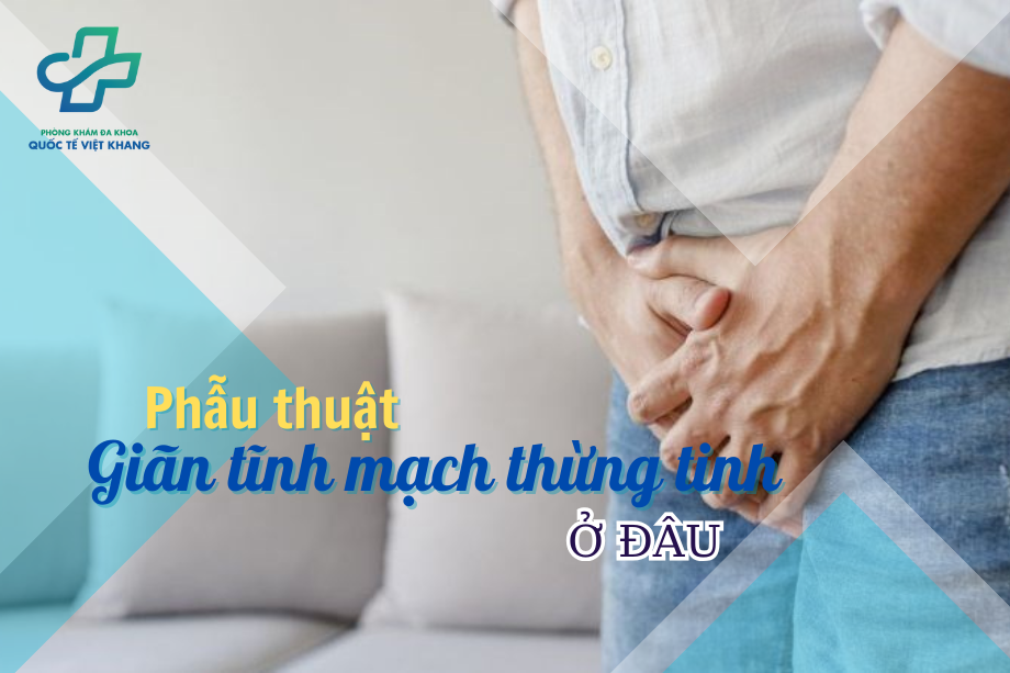 Phẫu thuật giãn tĩnh mạch thừng tinh ở đâu TPHCM? Top 10+ uy tín 