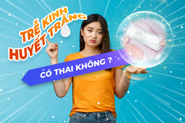 Trễ kinh ra huyết trắng có thai không, có nguy hiểm không?